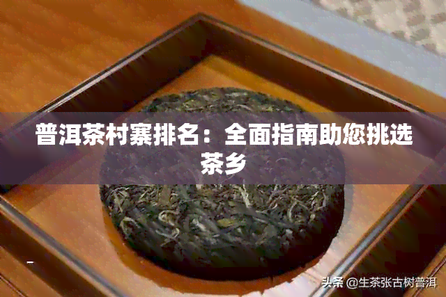 普洱茶村寨排名：全面指南助您挑选茶乡