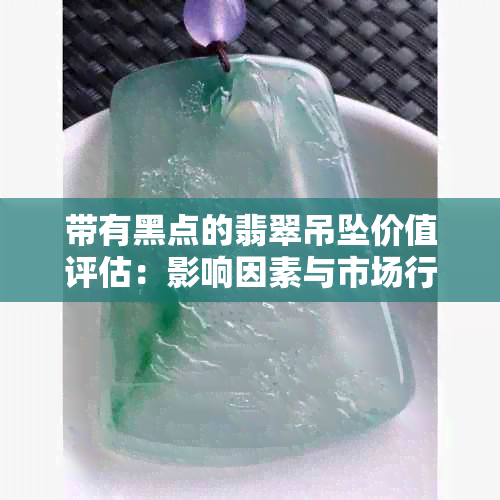 带有黑点的翡翠吊坠价值评估：影响因素与市场行情全面解析