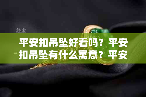 平安扣吊坠好看吗？平安扣吊坠有什么寓意？平安扣吊坠怎样搭配好？