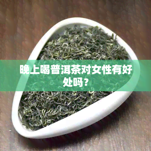 晚上喝普洱茶对女性有好处吗？