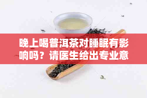 晚上喝普洱茶对睡眠有影响吗？请医生给出专业意见