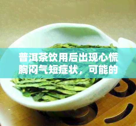 普洱茶饮用后出现心慌胸闷气短症状，可能的原因有哪些？