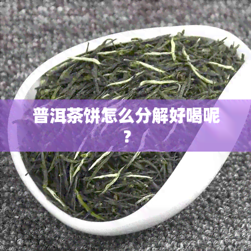 普洱茶饼怎么分解好喝呢？