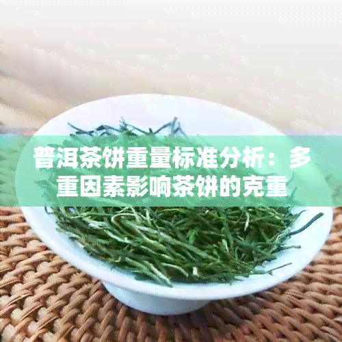 普洱茶饼重量标准分析：多重因素影响茶饼的克重