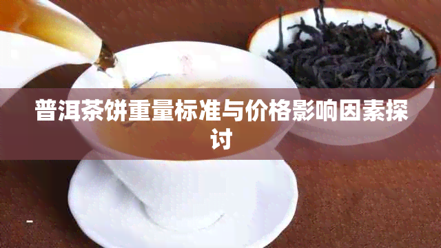 普洱茶饼重量标准与价格影响因素探讨