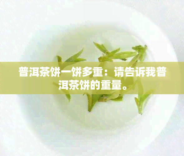 普洱茶饼一饼多重：请告诉我普洱茶饼的重量。