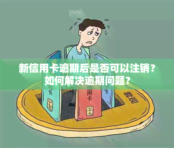 新信用卡逾期后是否可以注销？如何解决逾期问题？