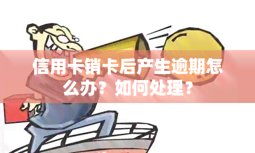 信用卡销卡后产生逾期怎么办？如何处理？