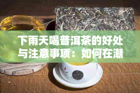 下雨天喝普洱茶的好处与注意事项：如何在潮湿天气里享受普洱茶的养生功效？