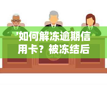 '如何解冻逾期信用卡？被冻结后仍可解冻吗？逾期信用卡冻结后的处理方法'