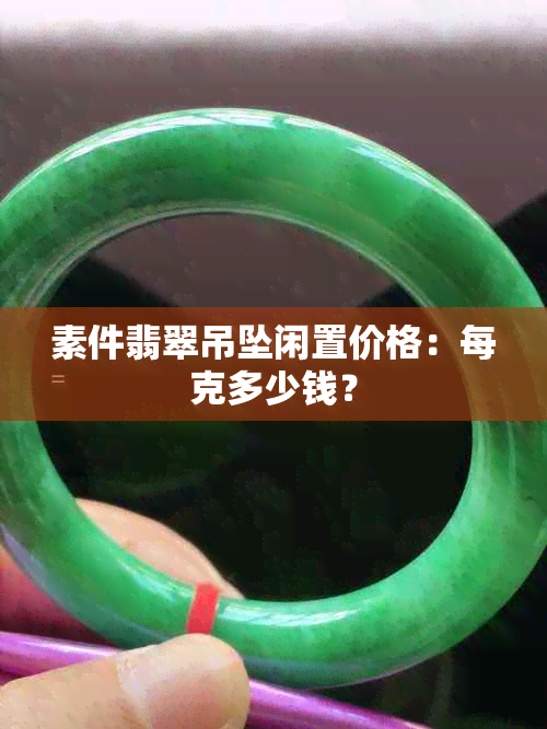 素件翡翠吊坠闲置价格：每克多少钱？