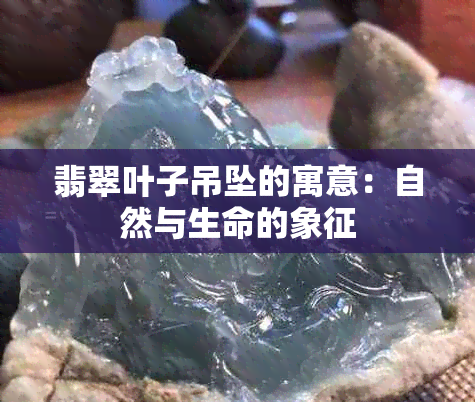 翡翠叶子吊坠的寓意：自然与生命的象征