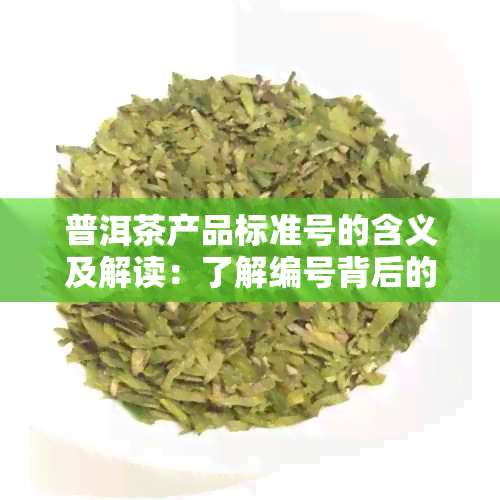 普洱茶产品标准号的含义及解读：了解编号背后的专业信息