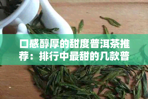 口感醇厚的甜度普洱茶推荐：排行中最甜的几款普洱茶