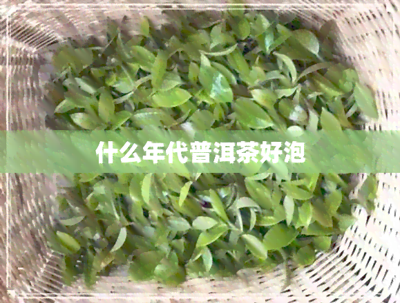 什么年代普洱茶好泡