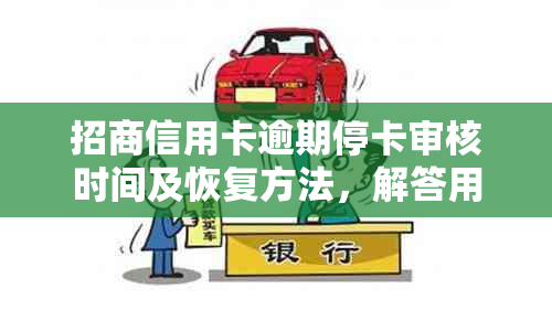 招商信用卡逾期停卡审核时间及恢复方法，解答用户关心的逾期处理问题