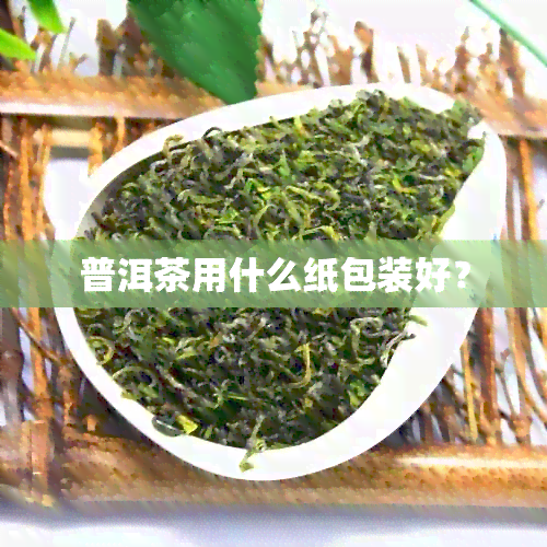 普洱茶用什么纸包装好？