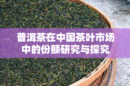 普洱茶在中国茶叶市场中的份额研究与探究