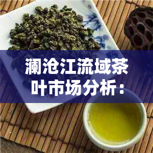 澜沧江流域茶叶市场分析：普洱茶在中国茶叶市场的份额探究