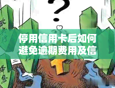 停用信用卡后如何避免逾期费用及信用记录影响？解答常见疑问并提供实用建议