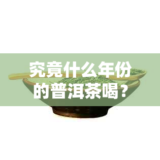 究竟什么年份的普洱茶喝？ 可以合并为 究竟哪一年的普洱茶最美味？。