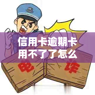 信用卡逾期卡用不了了怎么办？