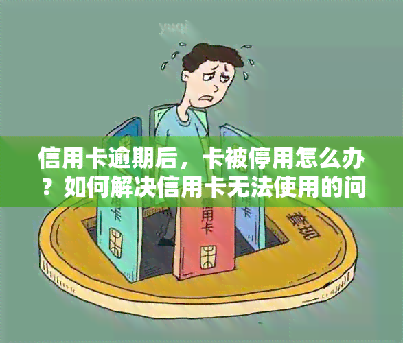 信用卡逾期后，卡被停用怎么办？如何解决信用卡无法使用的问题？