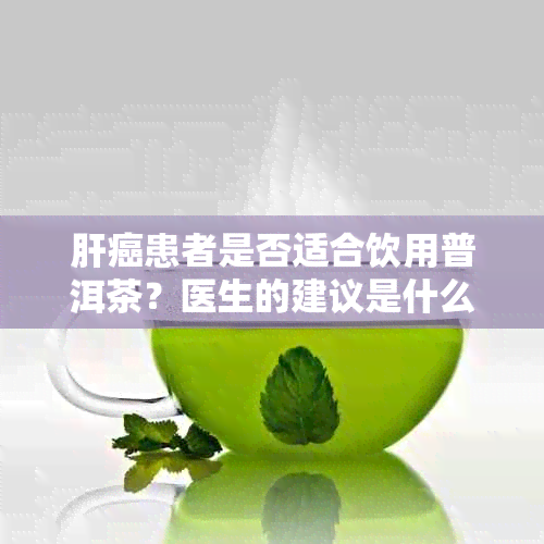 肝癌患者是否适合饮用普洱茶？医生的建议是什么？