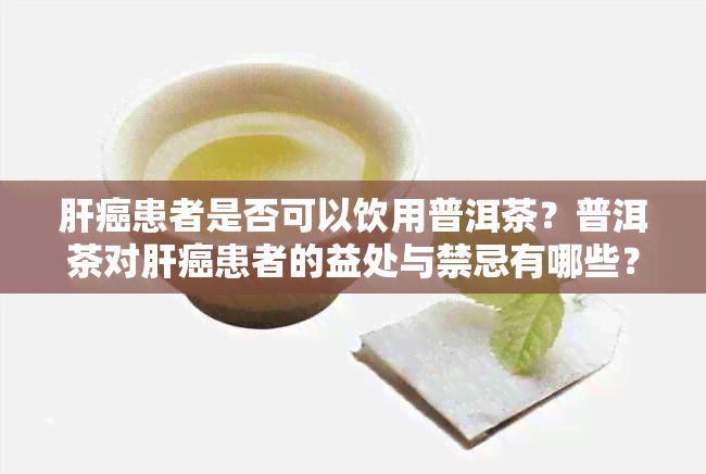 肝癌患者是否可以饮用普洱茶？普洱茶对肝癌患者的益处与禁忌有哪些？