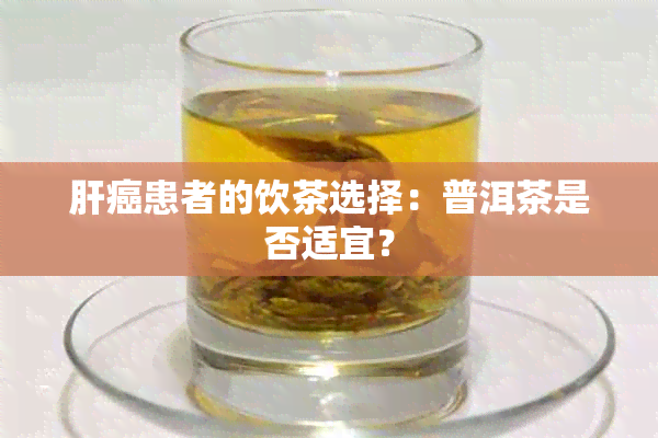 肝癌患者的饮茶选择：普洱茶是否适宜？