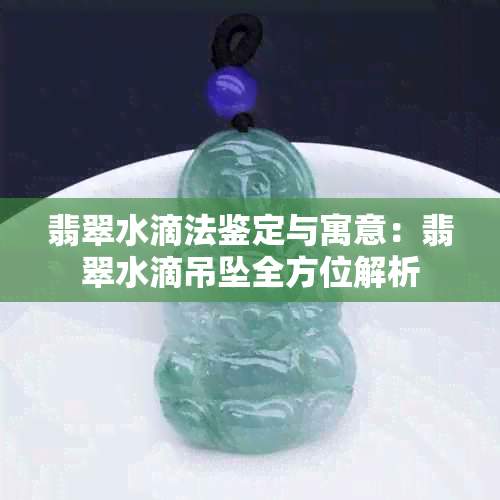 翡翠水滴法鉴定与寓意：翡翠水滴吊坠全方位解析