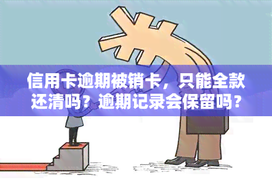 信用卡逾期被销卡，只能全款还清吗？逾期记录会保留吗？