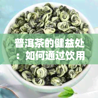 普洱茶的健益处：如何通过饮用它来改善脂肪肝症状