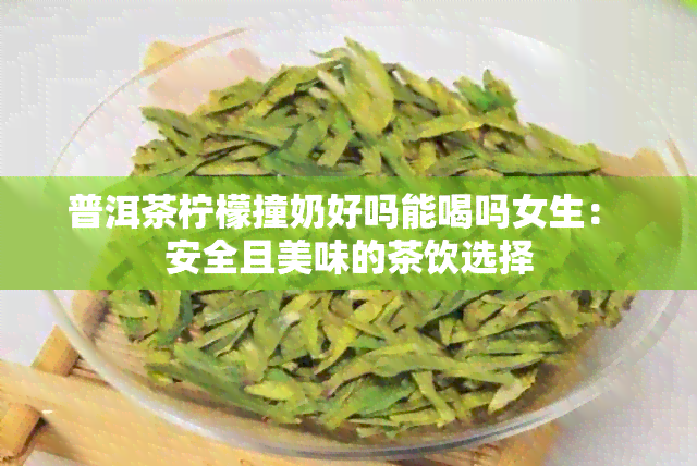 普洱茶柠檬撞奶好吗能喝吗女生： 安全且美味的茶饮选择