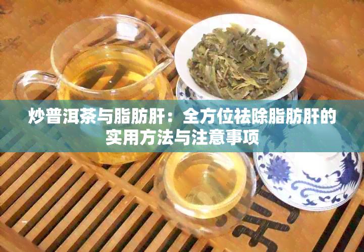 炒普洱茶与脂肪肝：全方位祛除脂肪肝的实用方法与注意事项