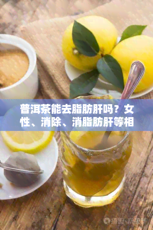 普洱茶能去脂肪肝吗？女性、消除、消脂肪肝等相关问题，请参考百度百科。