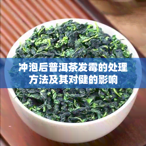 冲泡后普洱茶发霉的处理方法及其对健的影响