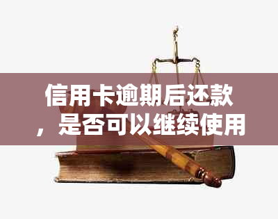 信用卡逾期后还款，是否可以继续使用？以及如何恢复正常使用状态