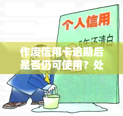 作废信用卡逾期后是否仍可使用？处理方式大揭秘！