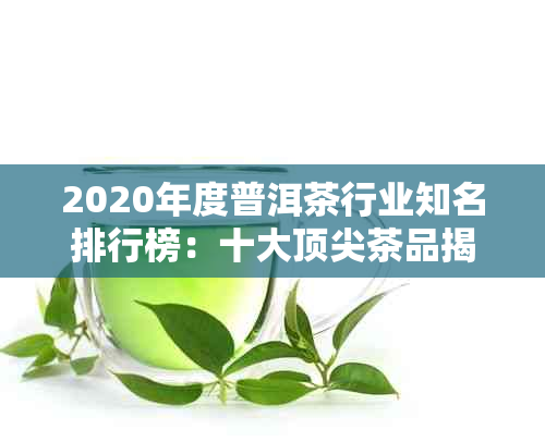 2020年度普洱茶行业知名排行榜：十大顶尖茶品揭晓