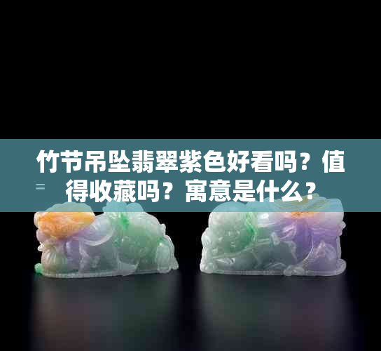 竹节吊坠翡翠紫色好看吗？值得收藏吗？寓意是什么？