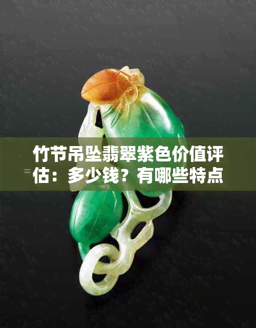 竹节吊坠翡翠紫色价值评估：多少钱？有哪些特点？如何保养？