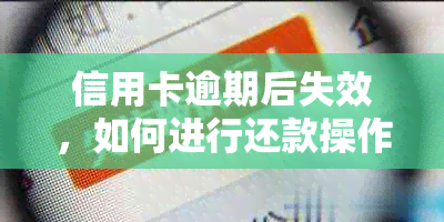 信用卡逾期后失效，如何进行还款操作以恢复卡片有效性？全面解析与解决方法