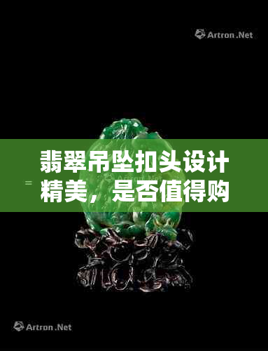 翡翠吊坠扣头设计精美，是否值得购买？