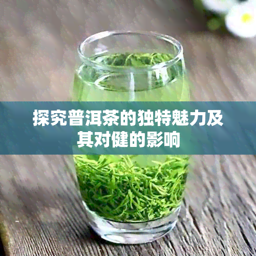 探究普洱茶的独特魅力及其对健的影响