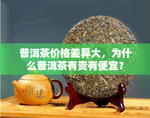 普洱茶价格差异大，为什么普洱茶有贵有便宜？