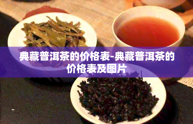 典藏普洱茶的价格表-典藏普洱茶的价格表及图片