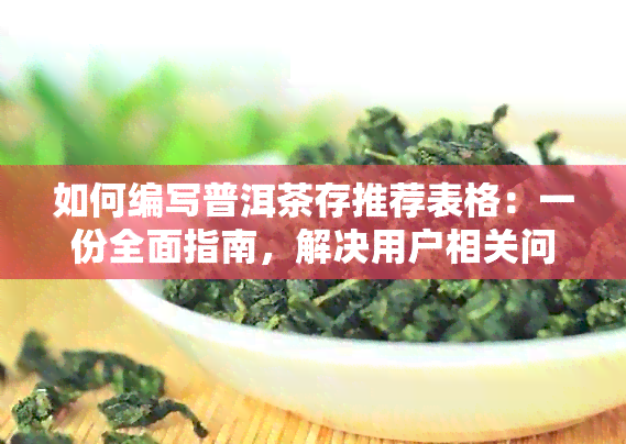 如何编写普洱茶存推荐表格：一份全面指南，解决用户相关问题