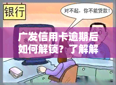 广发信用卡逾期后如何解锁？了解解锁流程及注意事项，解决用户搜索的疑问