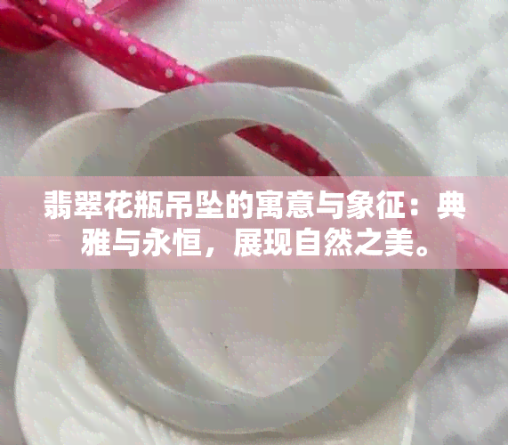 翡翠花瓶吊坠的寓意与象征：典雅与永恒，展现自然之美。